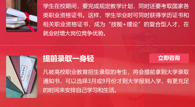 學(xué)生在校期間，要完成規(guī)定教學(xué)計(jì)劃，同時(shí)還要考取國(guó)家各類職業(yè)資格證書。這樣，學(xué)生畢業(yè)時(shí)可同時(shí)獲得學(xué)歷證書和相關(guān)職業(yè)資格證書，成為“技能+理論”的復(fù)合型人才，在就業(yè)時(shí)增大崗位競(jìng)爭(zhēng)優(yōu)勢(shì)。提前錄取一身輕:凡被高校職業(yè)教育招生錄取的考生，將會(huì)提前拿到大學(xué)錄取通知書，可以選擇3月或9月份才到大學(xué)報(bào)到入學(xué)，有更充足的時(shí)間來(lái)安排自己學(xué)習(xí)和生活。